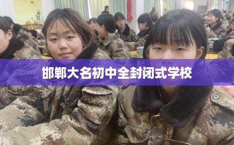 邯郸大名初中全封闭式学校 邯郸大名初中全封闭式学校