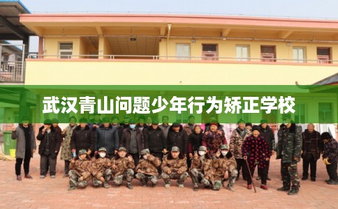 武汉青山问题少年行为矫正学校 武汉青山问题少年行为矫正学校