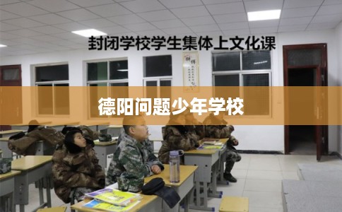 德阳问题少年学校 德阳问题少年学校