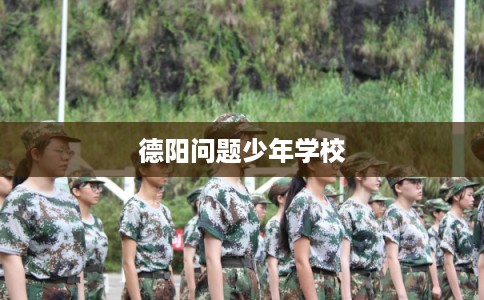德阳问题少年学校 德阳问题少年学校