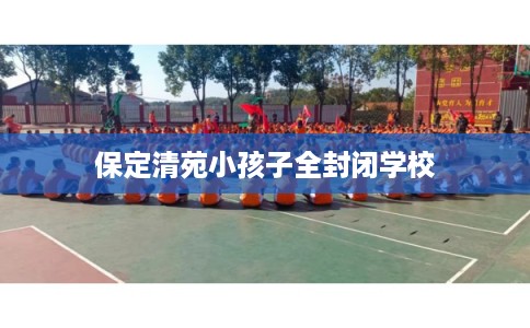 保定清苑小孩子全封闭学校
