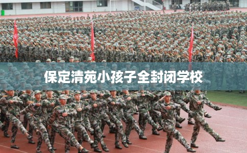 保定清苑小孩子全封闭学校