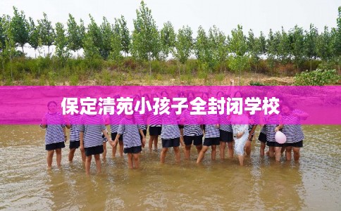 保定清苑小孩子全封闭学校