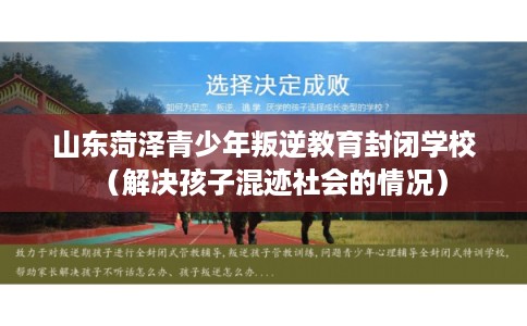 山东菏泽青少年叛逆教育封闭学校（解决孩子混迹社会的情况）