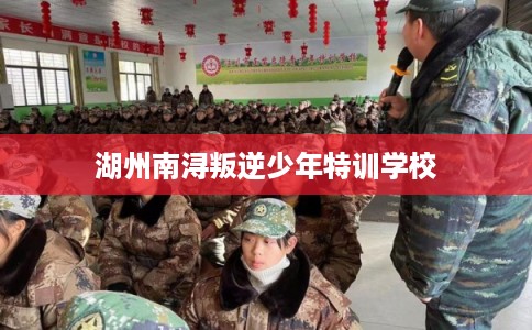 湖州南浔叛逆少年特训学校