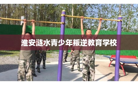 淮安涟水青少年叛逆教育学校