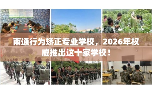 南通行为矫正专业学校，2026年权威推出这十家学校！