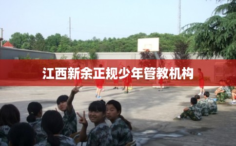 江西新余正规少年管教机构