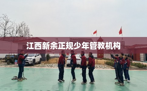 江西新余正规少年管教机构