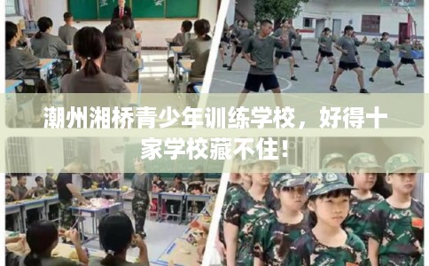 潮州湘桥青少年训练学校,好得十家学校藏不住! 潮州湘桥青少年训练学校,好得十家学校藏不住!