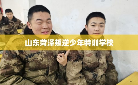 山东菏泽叛逆少年特训学校
