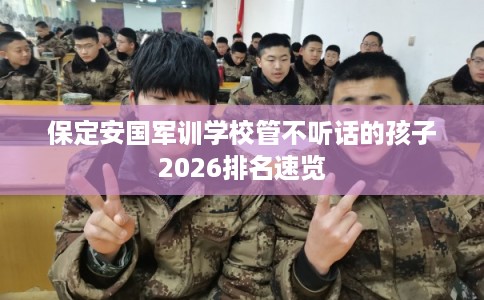 保定安国军训学校管不听话的孩子2026排名速览