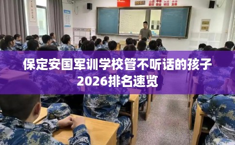 保定安国军训学校管不听话的孩子2026排名速览