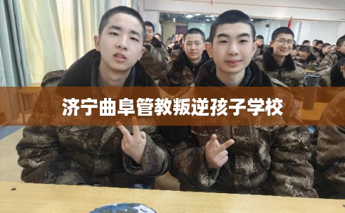 济宁曲阜管教叛逆孩子学校 济宁曲阜管教叛逆孩子学校