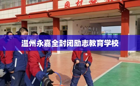 温州永嘉全封闭励志教育学校