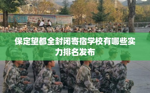 保定望都全封闭寄宿学校有哪些实力排名发布