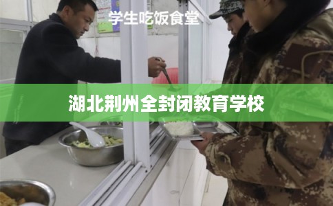 湖北荆州全封闭教育学校