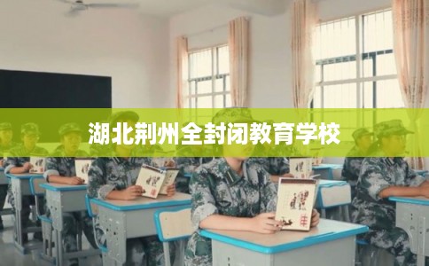 湖北荆州全封闭教育学校