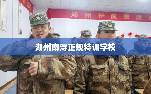 湖州南浔正规特训学校 湖州南浔正规特训学校