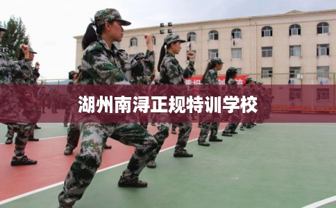 湖州南浔正规特训学校 湖州南浔正规特训学校