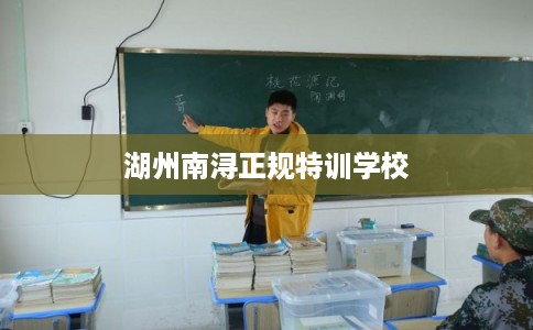 湖州南浔正规特训学校
