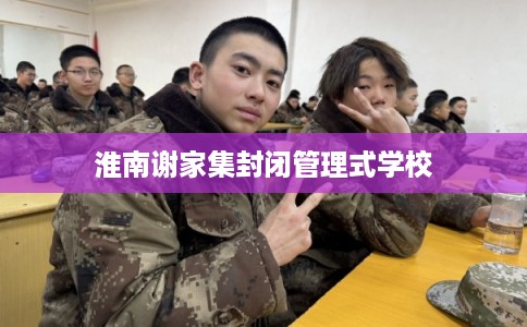 淮南谢家集封闭管理式学校