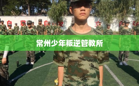 常州少年叛逆管教所 常州少年叛逆管教所
