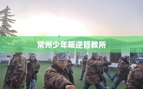 常州少年叛逆管教所