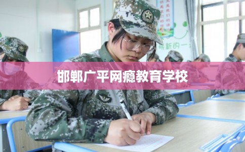 邯郸广平网瘾教育学校