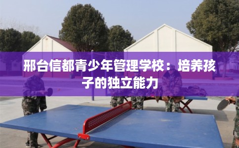 邢台信都青少年管理学校：培养孩子的独立能力