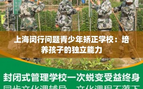上海闵行问题青少年矫正学校:培养孩子的独立能力 上海闵行问题青少年矫正学校:培养孩子的独立能力
