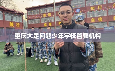 重庆大足问题少年学校管教机构