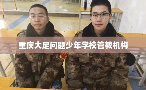 重庆大足问题少年学校管教机构