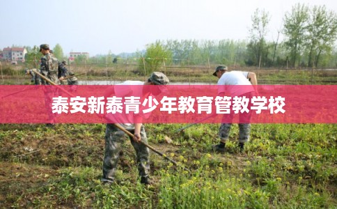 泰安新泰青少年教育管教学校