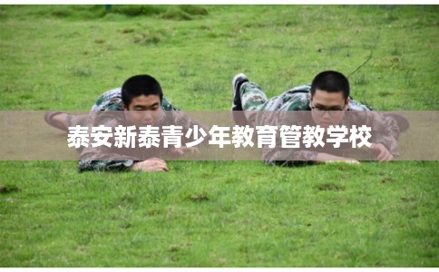 泰安新泰青少年教育管教学校