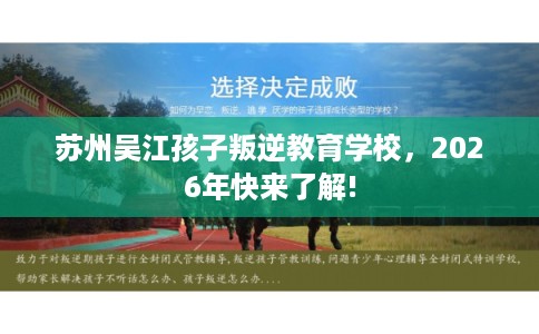 苏州吴江孩子叛逆教育学校，2026年快来了解!