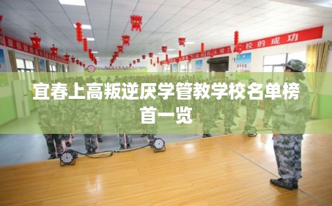 宜春上高叛逆厌学管教学校名单榜首一览