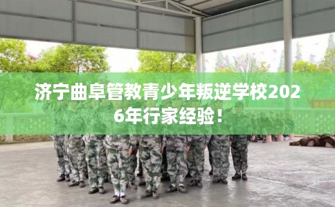 济宁曲阜管教青少年叛逆学校2026年行家经验! 济宁曲阜管教青少年叛逆学校2026年行家经验!