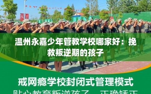 温州永嘉少年管教学校哪家好:挽救叛逆期的孩子 温州永嘉少年管教学校哪家好:挽救叛逆期的孩子