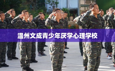 温州文成青少年厌学心理学校
