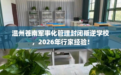 温州苍南军事化管理封闭叛逆学校，2026年行家经验！