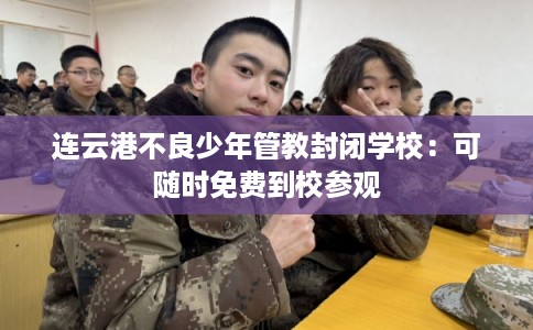 连云港不良少年管教封闭学校：可随时免费到校参观