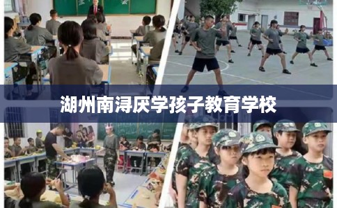 湖州南浔厌学孩子教育学校