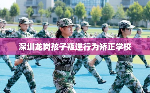 深圳龙岗孩子叛逆行为矫正学校