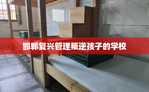 邯郸复兴管理叛逆孩子的学校