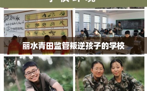 丽水青田监管叛逆孩子的学校 丽水青田监管叛逆孩子的学校