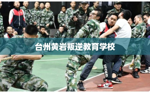 台州黄岩叛逆教育学校