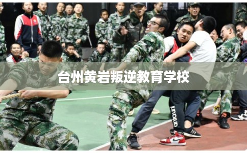 台州黄岩叛逆教育学校