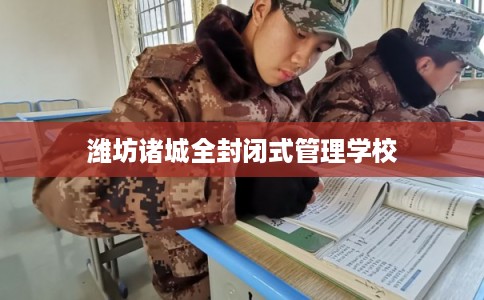 潍坊诸城全封闭式管理学校 潍坊诸城全封闭式管理学校