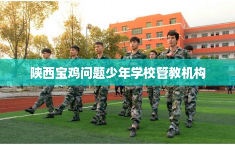 陕西宝鸡问题少年学校管教机构